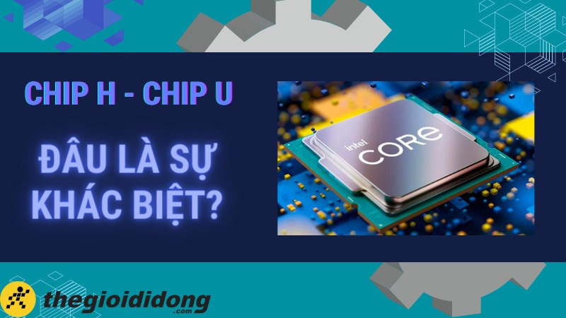 So sánh chip U và chip H