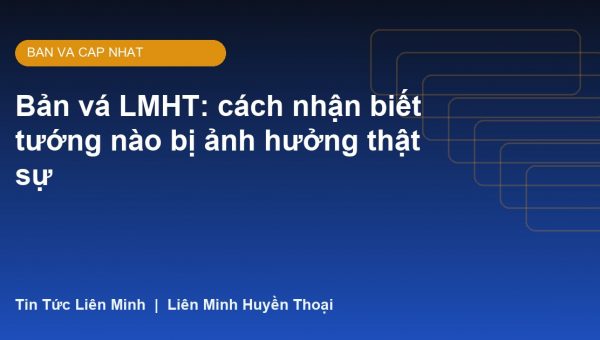 Bản vá LMHT: cách nhận biết tướng nào bị ảnh hưởng thật sự