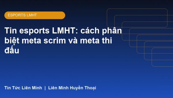 Tin esports LMHT: cách phân biệt meta scrim và meta thi đấu