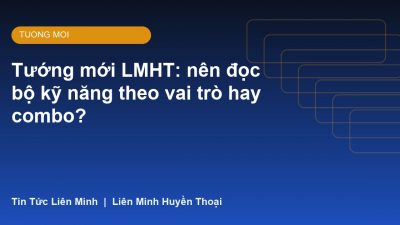 Tướng mới LMHT: nên đọc bộ kỹ năng theo vai trò hay combo?